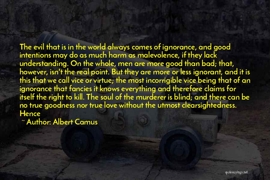 Albert Camus Quotes: The Evil That Is In The World Always Comes Of Ignorance, And Good Intentions May Do As Much Harm As