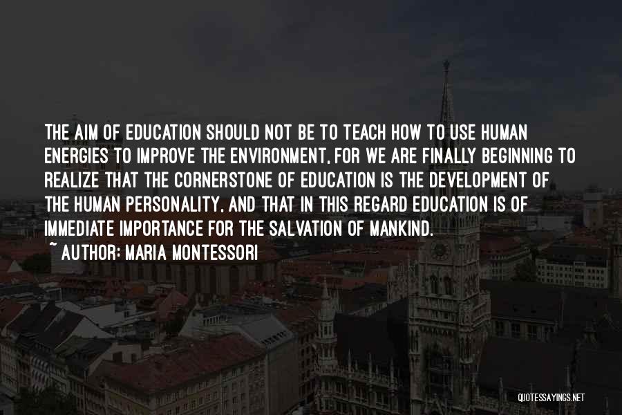 Maria Montessori Quotes: The Aim Of Education Should Not Be To Teach How To Use Human Energies To Improve The Environment, For We