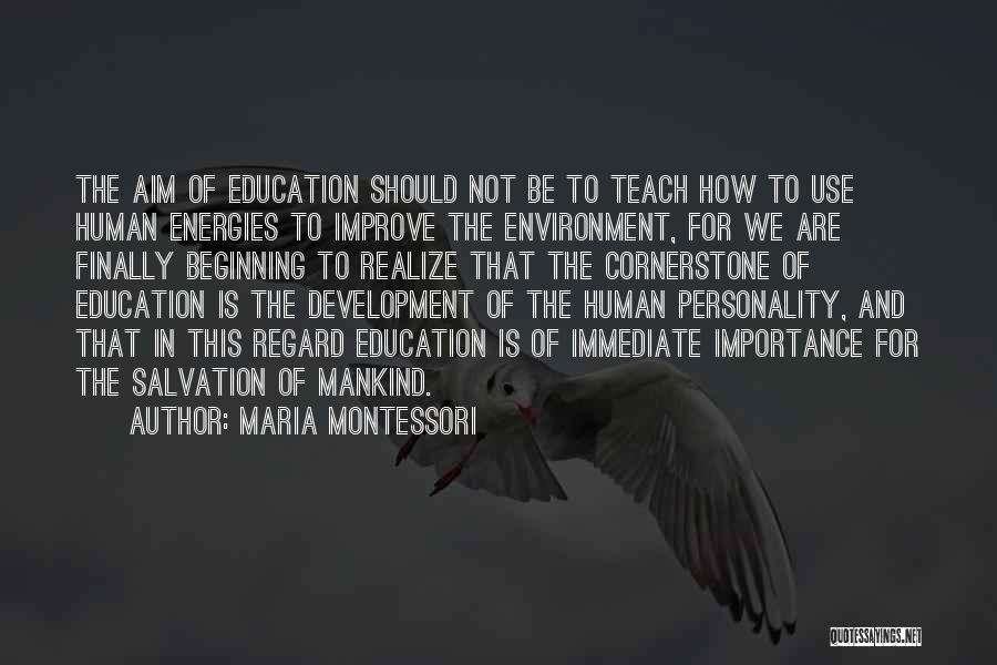 Maria Montessori Quotes: The Aim Of Education Should Not Be To Teach How To Use Human Energies To Improve The Environment, For We