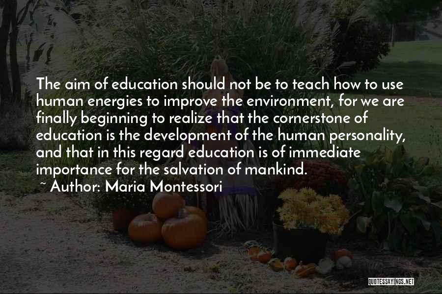 Maria Montessori Quotes: The Aim Of Education Should Not Be To Teach How To Use Human Energies To Improve The Environment, For We