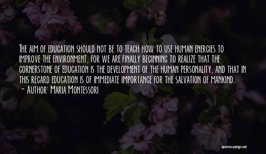 Maria Montessori Quotes: The Aim Of Education Should Not Be To Teach How To Use Human Energies To Improve The Environment, For We