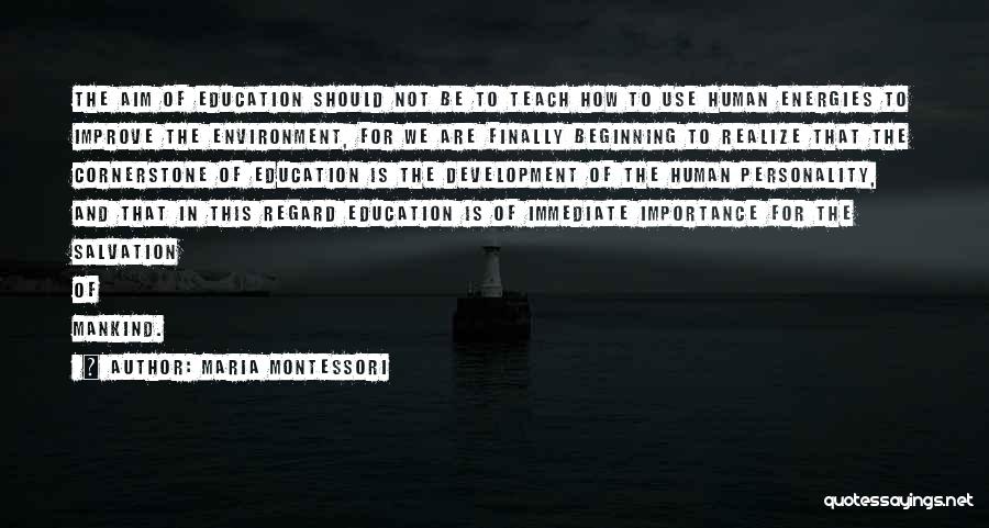 Maria Montessori Quotes: The Aim Of Education Should Not Be To Teach How To Use Human Energies To Improve The Environment, For We