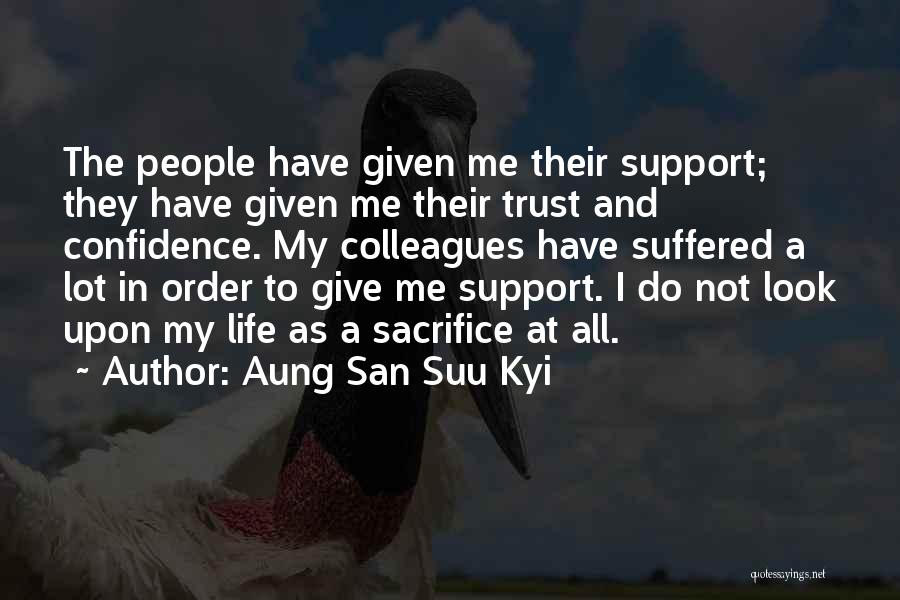 Aung San Suu Kyi Quotes: The People Have Given Me Their Support; They Have Given Me Their Trust And Confidence. My Colleagues Have Suffered A