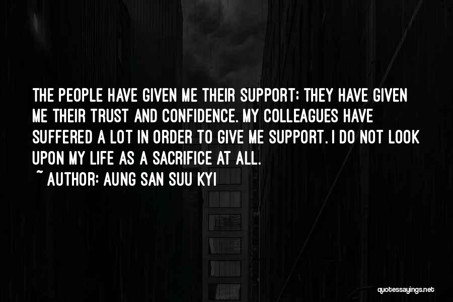 Aung San Suu Kyi Quotes: The People Have Given Me Their Support; They Have Given Me Their Trust And Confidence. My Colleagues Have Suffered A