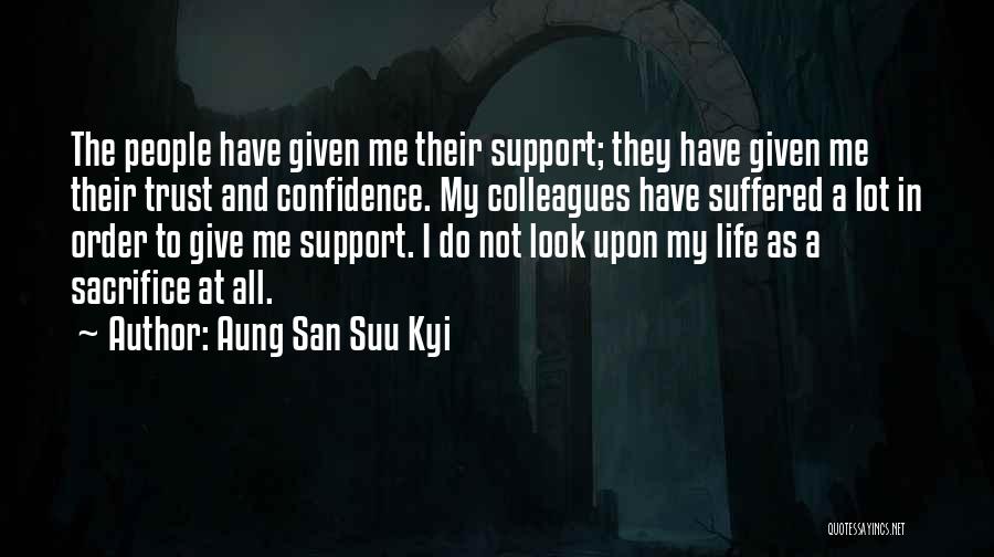Aung San Suu Kyi Quotes: The People Have Given Me Their Support; They Have Given Me Their Trust And Confidence. My Colleagues Have Suffered A