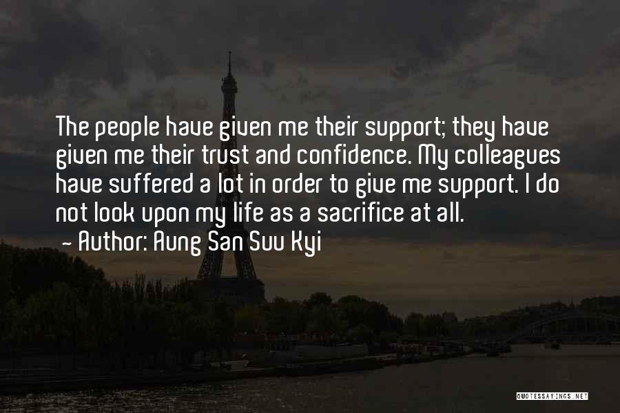 Aung San Suu Kyi Quotes: The People Have Given Me Their Support; They Have Given Me Their Trust And Confidence. My Colleagues Have Suffered A