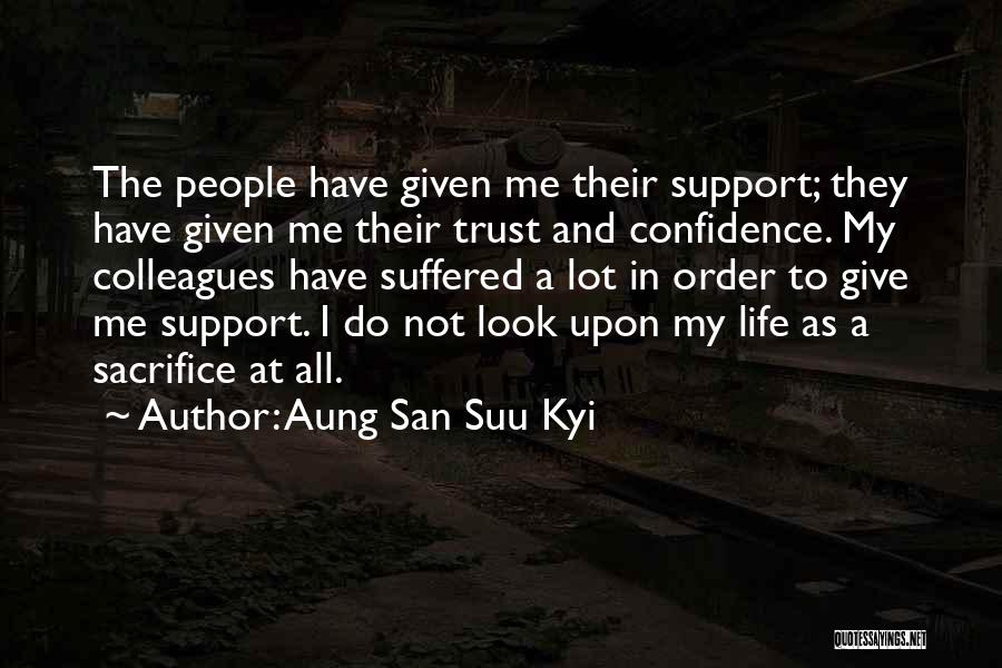 Aung San Suu Kyi Quotes: The People Have Given Me Their Support; They Have Given Me Their Trust And Confidence. My Colleagues Have Suffered A