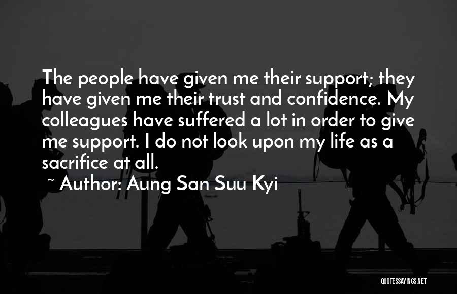 Aung San Suu Kyi Quotes: The People Have Given Me Their Support; They Have Given Me Their Trust And Confidence. My Colleagues Have Suffered A