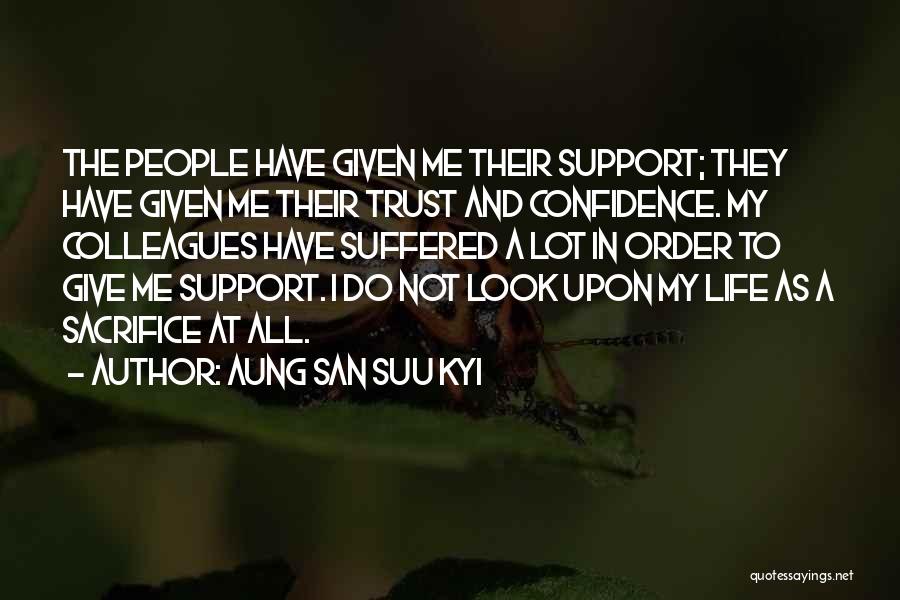 Aung San Suu Kyi Quotes: The People Have Given Me Their Support; They Have Given Me Their Trust And Confidence. My Colleagues Have Suffered A