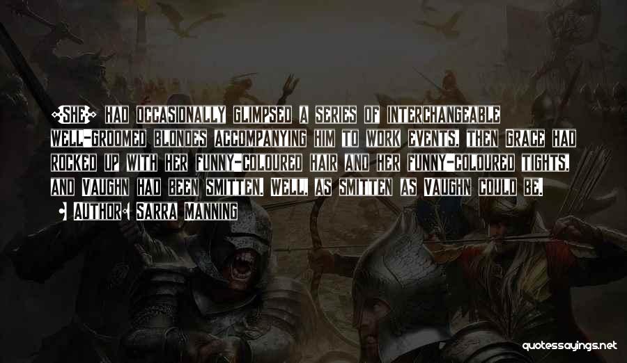 Sarra Manning Quotes: [she] Had Occasionally Glimpsed A Series Of Interchangeable Well-groomed Blondes Accompanying Him To Work Events, Then Grace Had Rocked Up