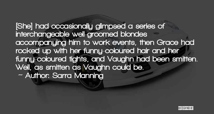 Sarra Manning Quotes: [she] Had Occasionally Glimpsed A Series Of Interchangeable Well-groomed Blondes Accompanying Him To Work Events, Then Grace Had Rocked Up