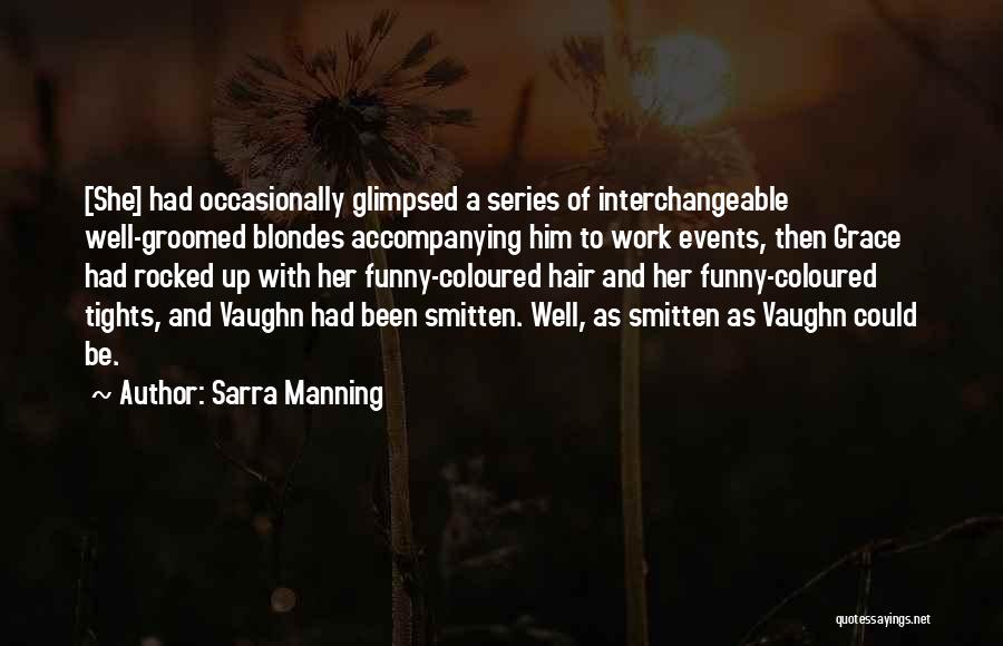 Sarra Manning Quotes: [she] Had Occasionally Glimpsed A Series Of Interchangeable Well-groomed Blondes Accompanying Him To Work Events, Then Grace Had Rocked Up