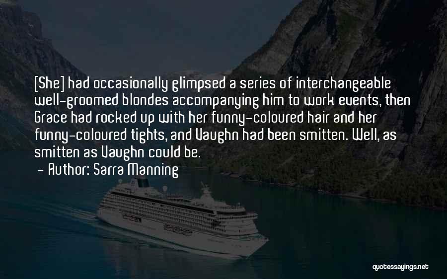 Sarra Manning Quotes: [she] Had Occasionally Glimpsed A Series Of Interchangeable Well-groomed Blondes Accompanying Him To Work Events, Then Grace Had Rocked Up