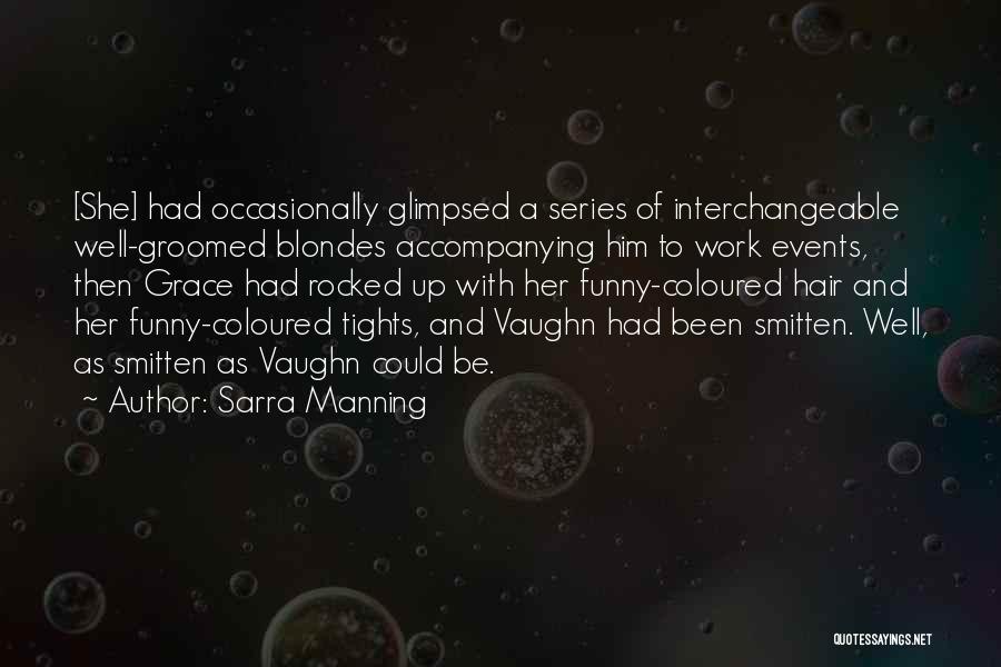 Sarra Manning Quotes: [she] Had Occasionally Glimpsed A Series Of Interchangeable Well-groomed Blondes Accompanying Him To Work Events, Then Grace Had Rocked Up