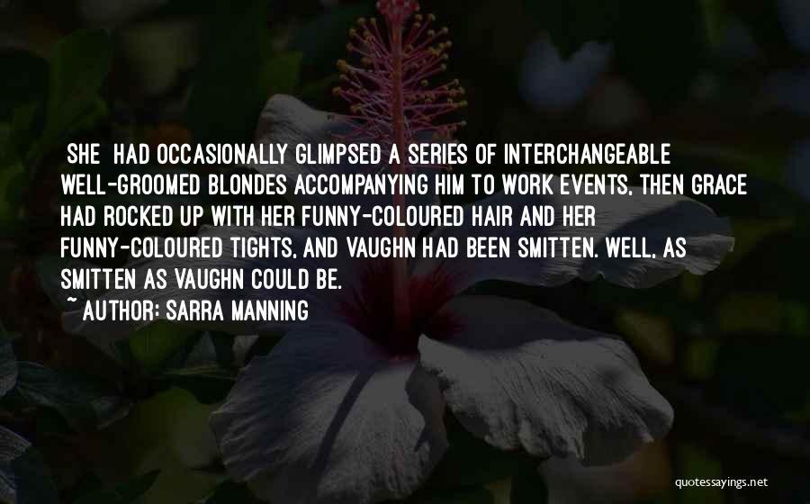 Sarra Manning Quotes: [she] Had Occasionally Glimpsed A Series Of Interchangeable Well-groomed Blondes Accompanying Him To Work Events, Then Grace Had Rocked Up