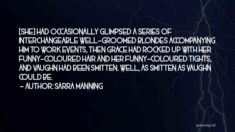 Sarra Manning Quotes: [she] Had Occasionally Glimpsed A Series Of Interchangeable Well-groomed Blondes Accompanying Him To Work Events, Then Grace Had Rocked Up