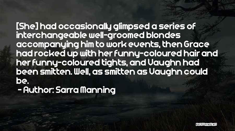 Sarra Manning Quotes: [she] Had Occasionally Glimpsed A Series Of Interchangeable Well-groomed Blondes Accompanying Him To Work Events, Then Grace Had Rocked Up