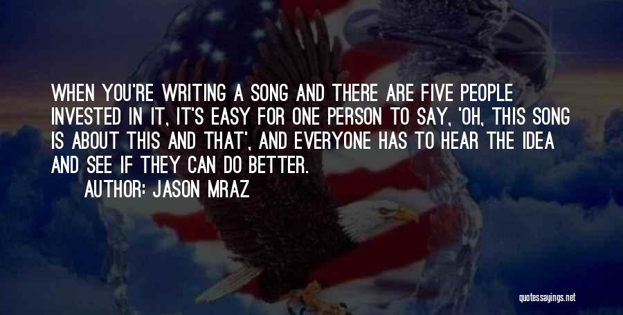 Jason Mraz Quotes: When You're Writing A Song And There Are Five People Invested In It, It's Easy For One Person To Say,