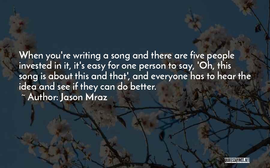 Jason Mraz Quotes: When You're Writing A Song And There Are Five People Invested In It, It's Easy For One Person To Say,