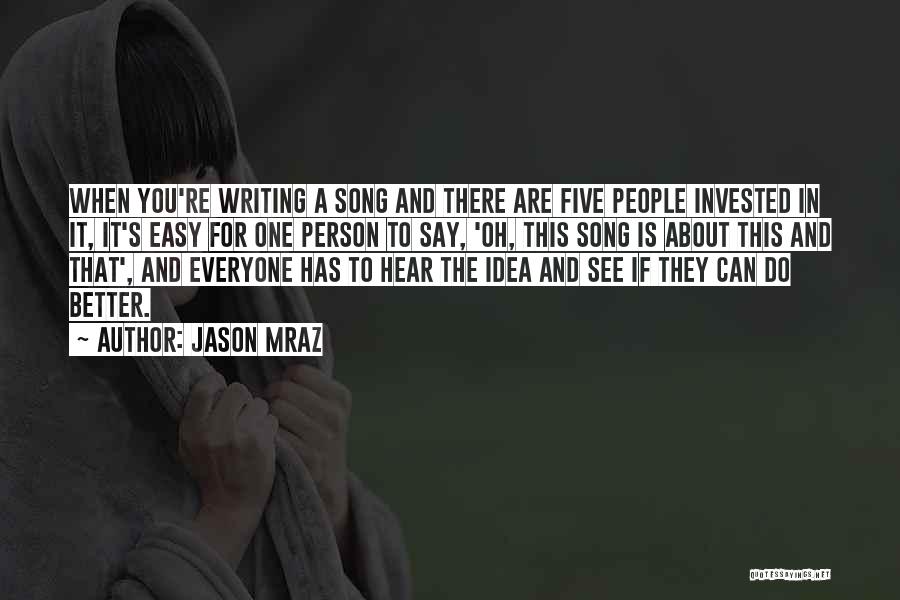 Jason Mraz Quotes: When You're Writing A Song And There Are Five People Invested In It, It's Easy For One Person To Say,