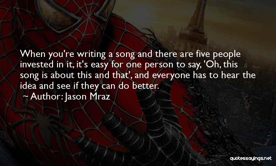 Jason Mraz Quotes: When You're Writing A Song And There Are Five People Invested In It, It's Easy For One Person To Say,