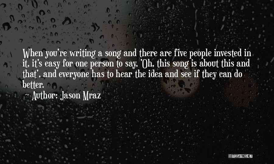 Jason Mraz Quotes: When You're Writing A Song And There Are Five People Invested In It, It's Easy For One Person To Say,