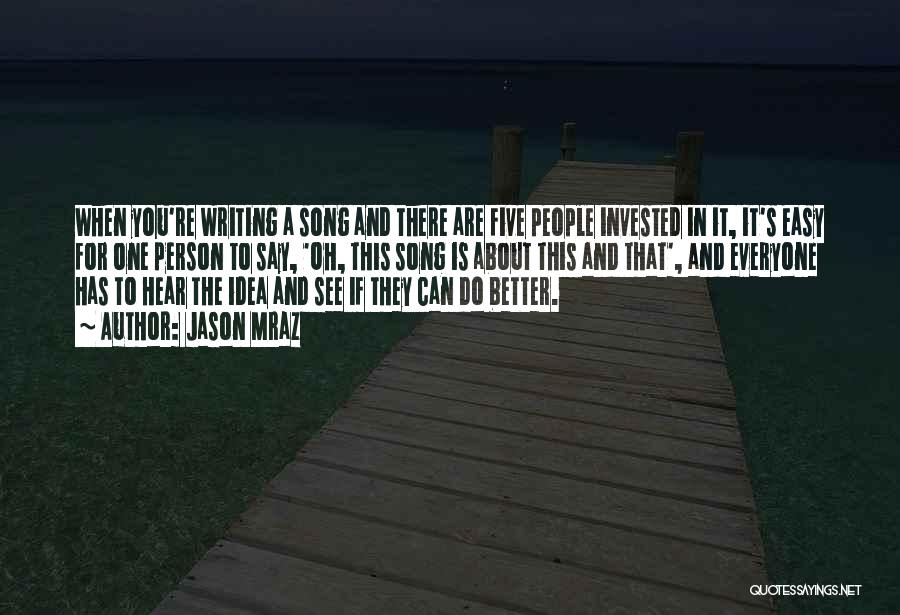 Jason Mraz Quotes: When You're Writing A Song And There Are Five People Invested In It, It's Easy For One Person To Say,