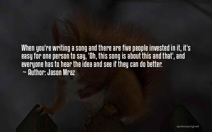 Jason Mraz Quotes: When You're Writing A Song And There Are Five People Invested In It, It's Easy For One Person To Say,