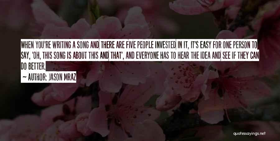 Jason Mraz Quotes: When You're Writing A Song And There Are Five People Invested In It, It's Easy For One Person To Say,