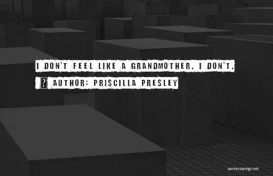 Priscilla Presley Quotes: I Don't Feel Like A Grandmother. I Don't.