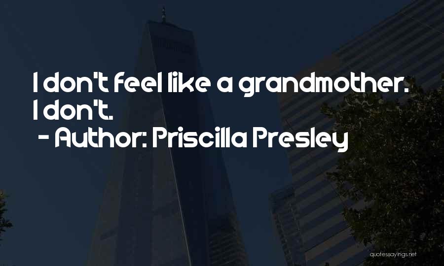 Priscilla Presley Quotes: I Don't Feel Like A Grandmother. I Don't.