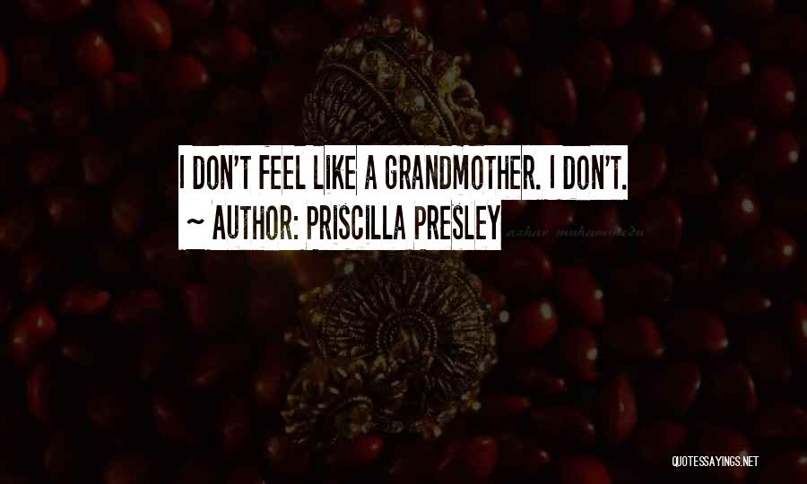 Priscilla Presley Quotes: I Don't Feel Like A Grandmother. I Don't.