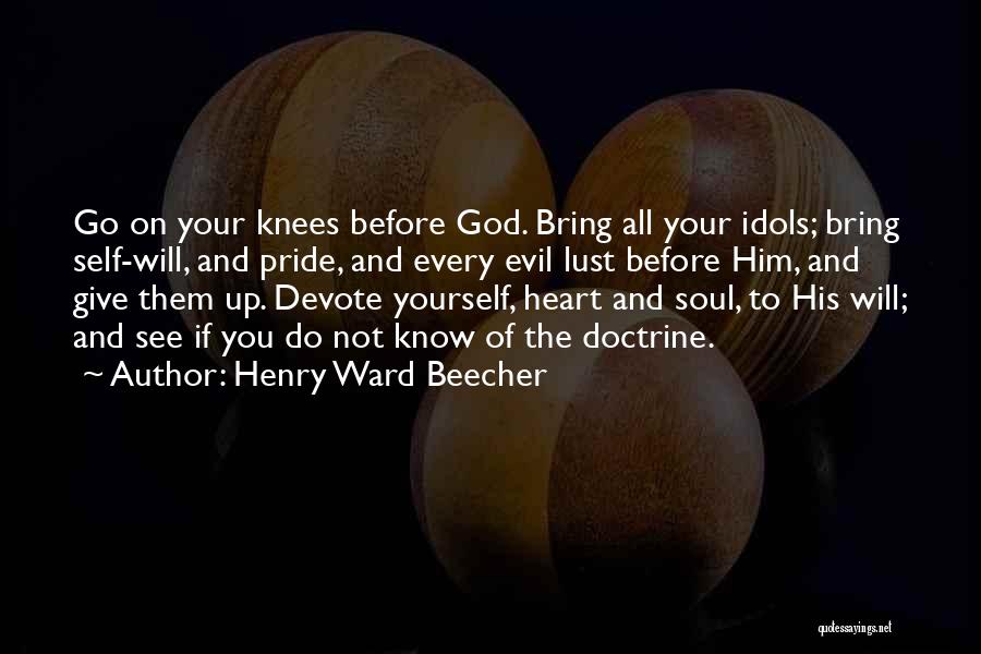 Henry Ward Beecher Quotes: Go On Your Knees Before God. Bring All Your Idols; Bring Self-will, And Pride, And Every Evil Lust Before Him,