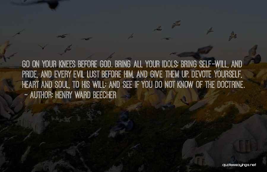 Henry Ward Beecher Quotes: Go On Your Knees Before God. Bring All Your Idols; Bring Self-will, And Pride, And Every Evil Lust Before Him,