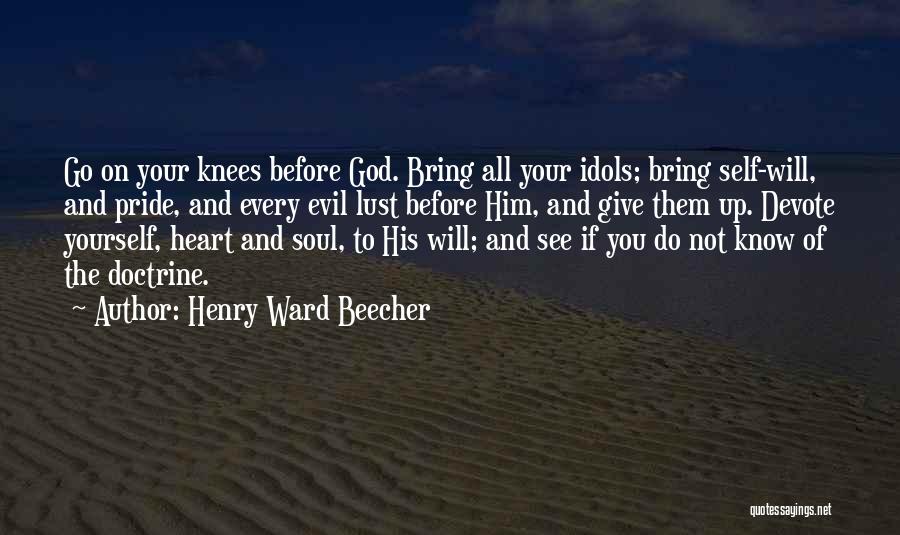 Henry Ward Beecher Quotes: Go On Your Knees Before God. Bring All Your Idols; Bring Self-will, And Pride, And Every Evil Lust Before Him,