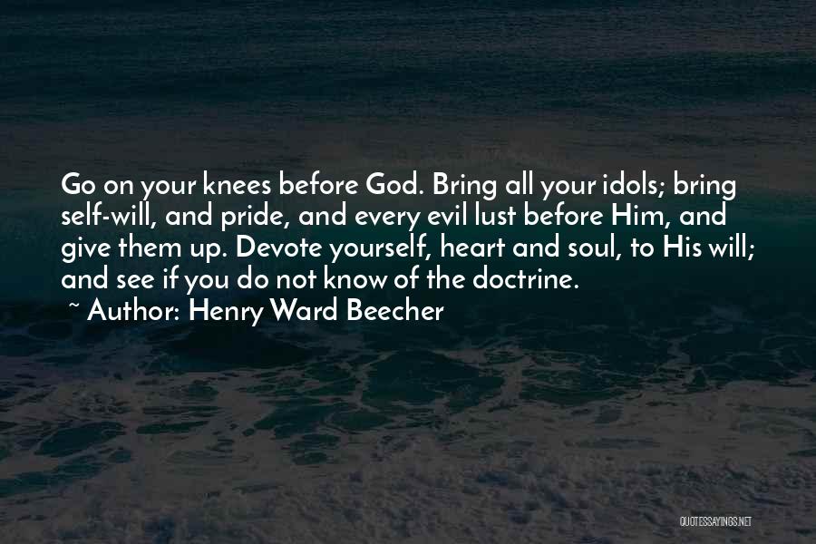 Henry Ward Beecher Quotes: Go On Your Knees Before God. Bring All Your Idols; Bring Self-will, And Pride, And Every Evil Lust Before Him,