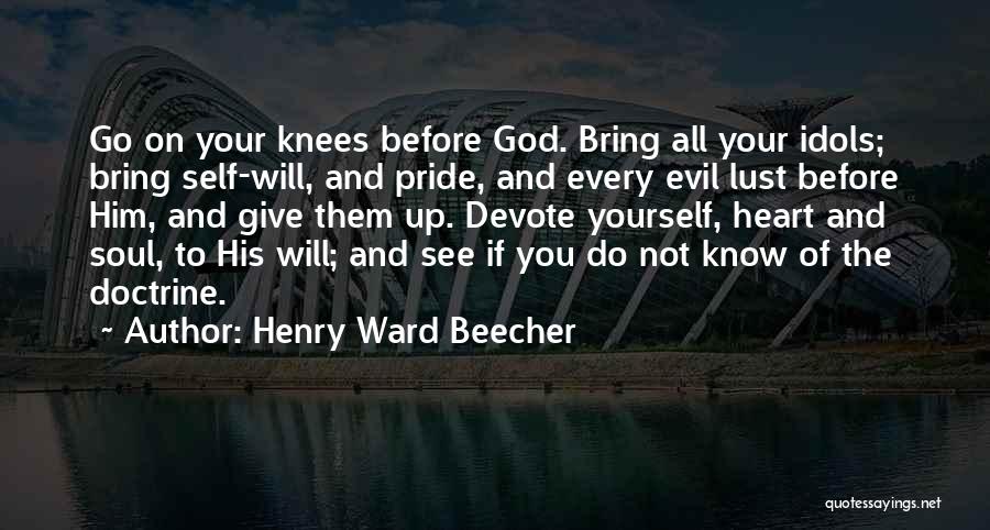 Henry Ward Beecher Quotes: Go On Your Knees Before God. Bring All Your Idols; Bring Self-will, And Pride, And Every Evil Lust Before Him,