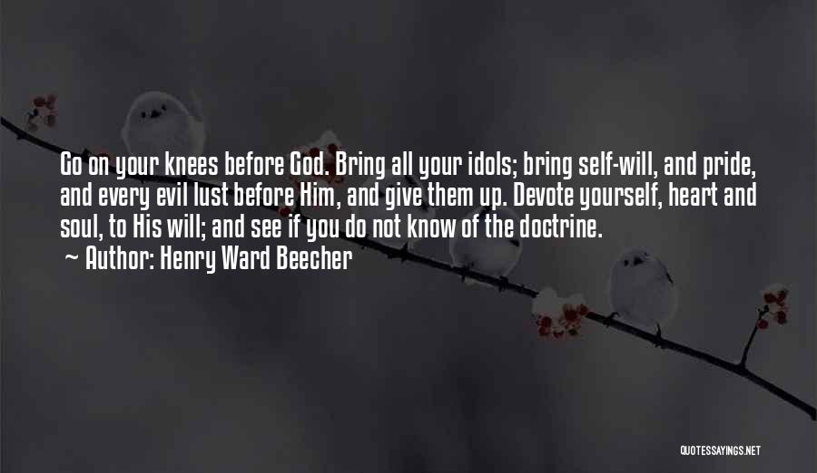 Henry Ward Beecher Quotes: Go On Your Knees Before God. Bring All Your Idols; Bring Self-will, And Pride, And Every Evil Lust Before Him,