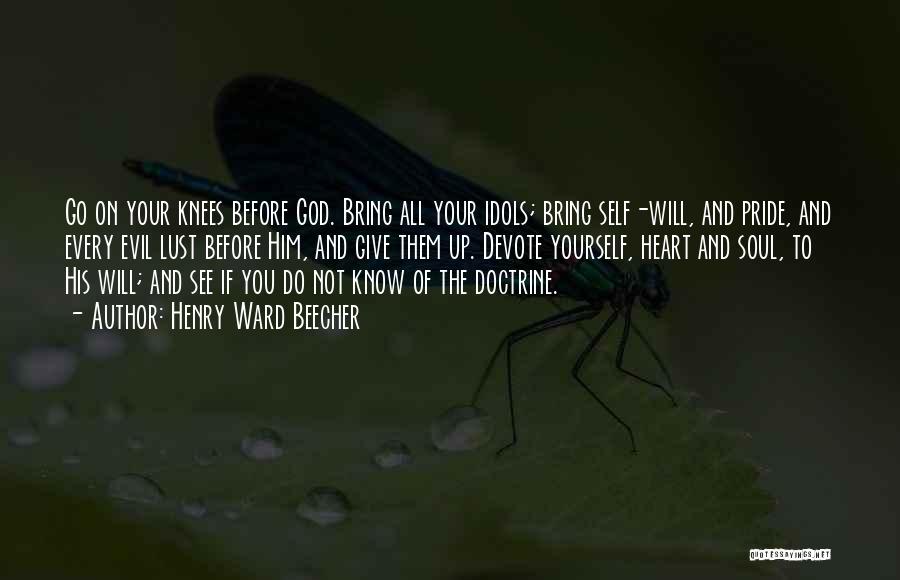 Henry Ward Beecher Quotes: Go On Your Knees Before God. Bring All Your Idols; Bring Self-will, And Pride, And Every Evil Lust Before Him,