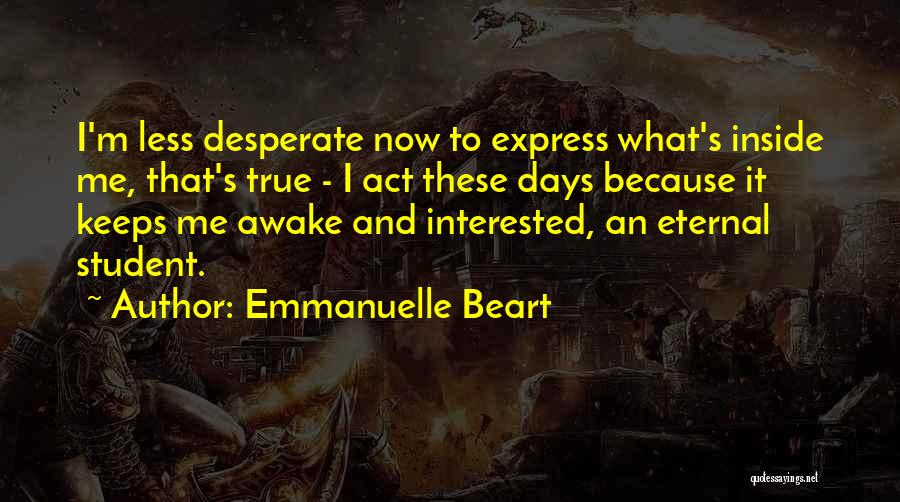 Emmanuelle Beart Quotes: I'm Less Desperate Now To Express What's Inside Me, That's True - I Act These Days Because It Keeps Me