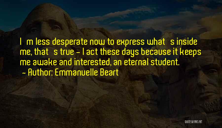 Emmanuelle Beart Quotes: I'm Less Desperate Now To Express What's Inside Me, That's True - I Act These Days Because It Keeps Me