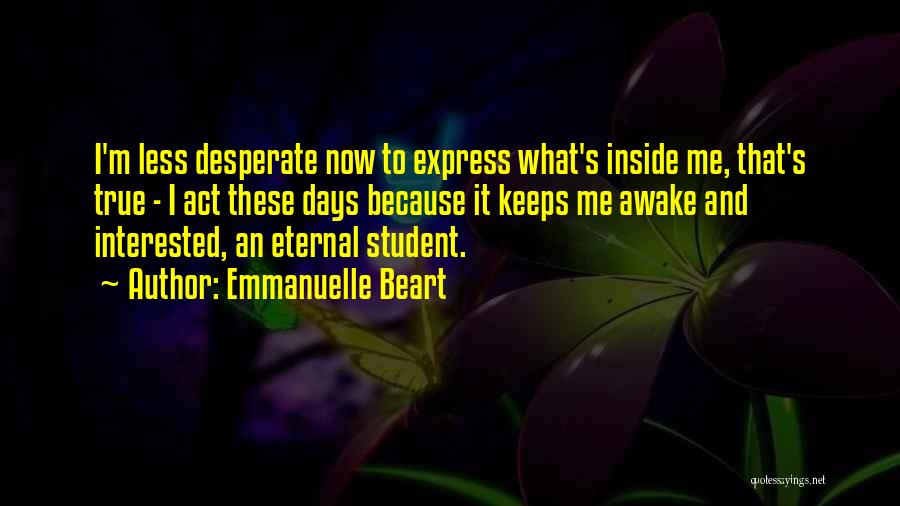 Emmanuelle Beart Quotes: I'm Less Desperate Now To Express What's Inside Me, That's True - I Act These Days Because It Keeps Me