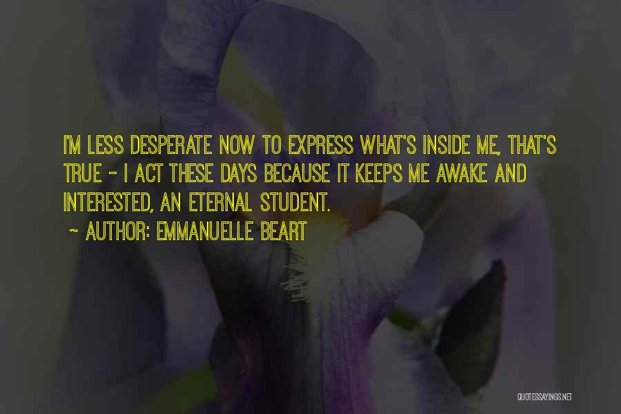 Emmanuelle Beart Quotes: I'm Less Desperate Now To Express What's Inside Me, That's True - I Act These Days Because It Keeps Me