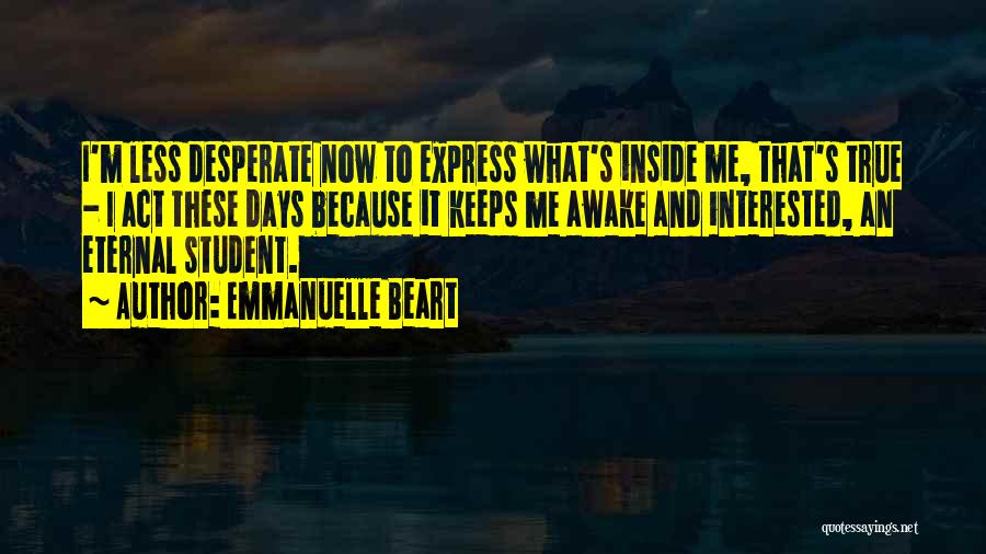 Emmanuelle Beart Quotes: I'm Less Desperate Now To Express What's Inside Me, That's True - I Act These Days Because It Keeps Me