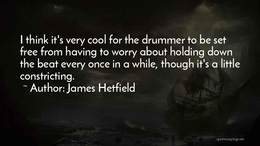 James Hetfield Quotes: I Think It's Very Cool For The Drummer To Be Set Free From Having To Worry About Holding Down The