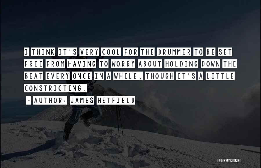James Hetfield Quotes: I Think It's Very Cool For The Drummer To Be Set Free From Having To Worry About Holding Down The