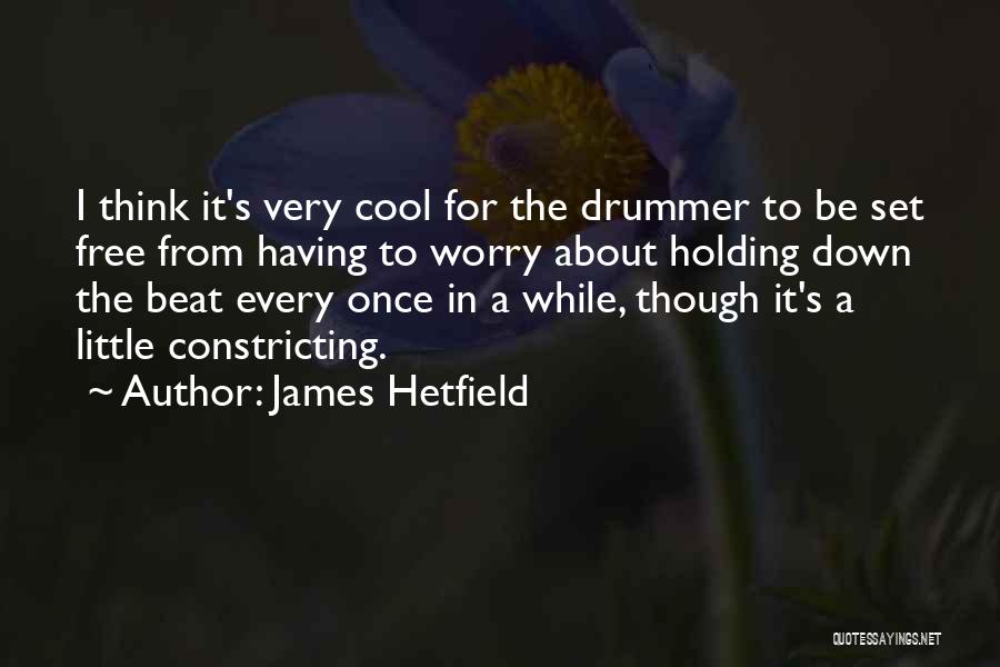 James Hetfield Quotes: I Think It's Very Cool For The Drummer To Be Set Free From Having To Worry About Holding Down The