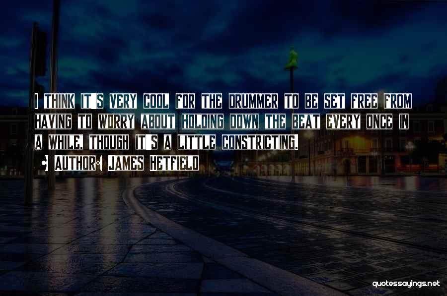 James Hetfield Quotes: I Think It's Very Cool For The Drummer To Be Set Free From Having To Worry About Holding Down The
