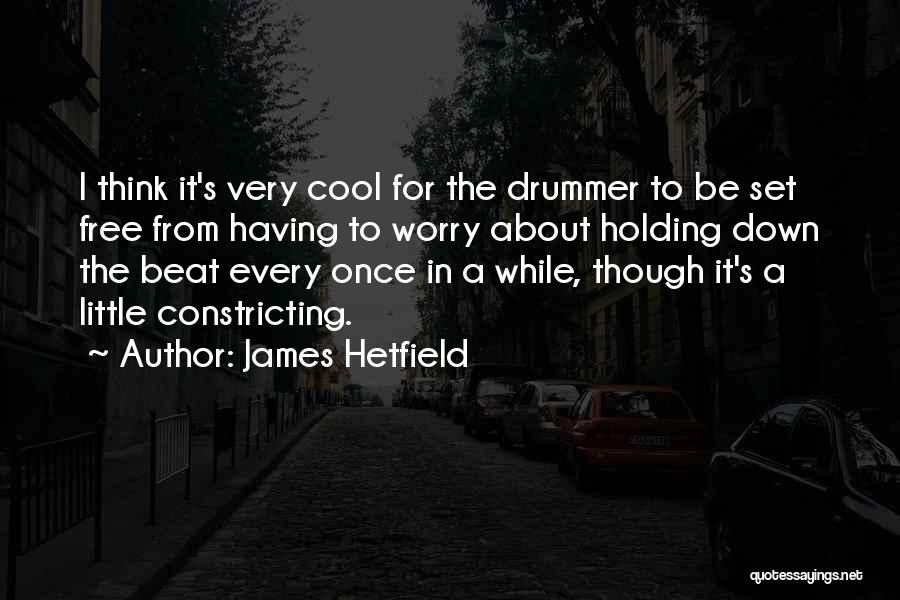 James Hetfield Quotes: I Think It's Very Cool For The Drummer To Be Set Free From Having To Worry About Holding Down The