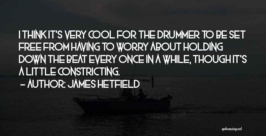 James Hetfield Quotes: I Think It's Very Cool For The Drummer To Be Set Free From Having To Worry About Holding Down The